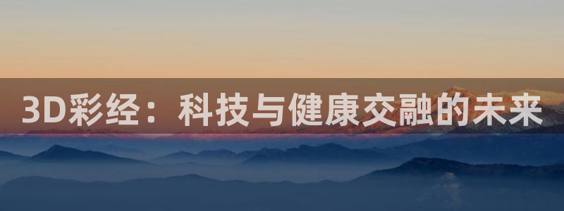 彩神招商：3D彩经：科技与健康交融的未来