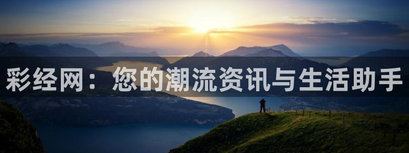 彩神登录：彩经网：您的潮流资讯与生活助手