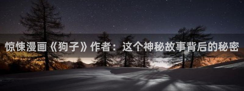 彩神官网：惊悚漫画《狗子》作者：这个神秘故事背后的秘密