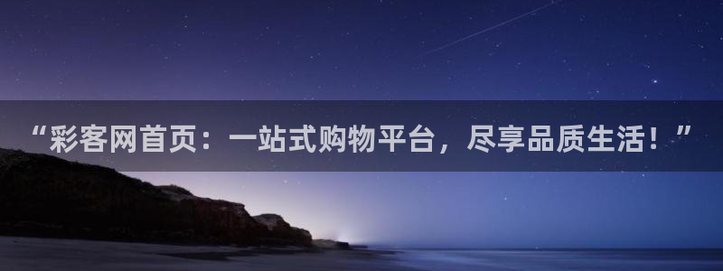 彩神包怎么样：“彩客网首页：一站式购物平台，尽享品质生活！”